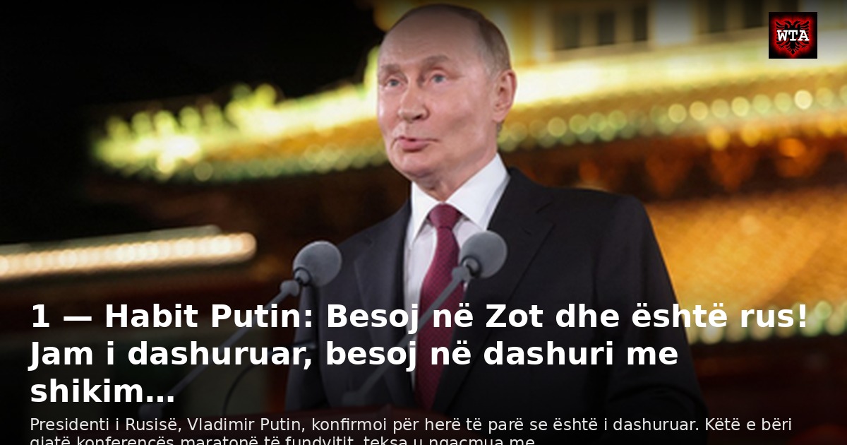 1 — Habit Putin: Besoj në Zot dhe është rus! Jam i dashuruar, besoj në dashuri me shikim…