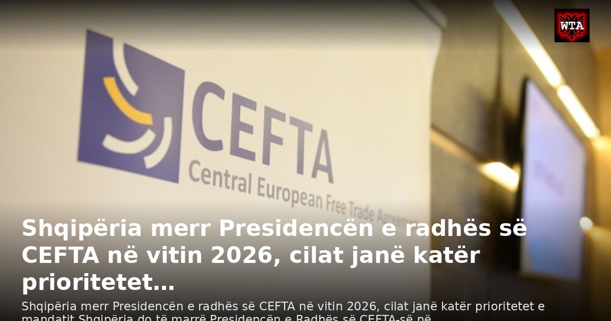 Shqipëria merr Presidencën e radhës së CEFTA në vitin 2026, cilat janë katër prioritetet…