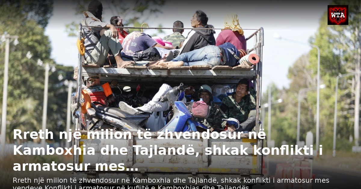 Rreth një milion të zhvendosur në Kamboxhia dhe Tajlandë, shkak konflikti i armatosur mes…