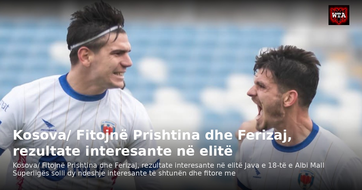 Kosova/ Fitojnë Prishtina dhe Ferizaj, rezultate interesante në elitë