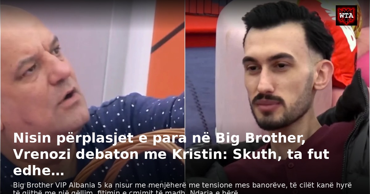 Nisin përplasjet e para në Big Brother, Vrenozi debaton me Kristin: Skuth, ta fut edhe…