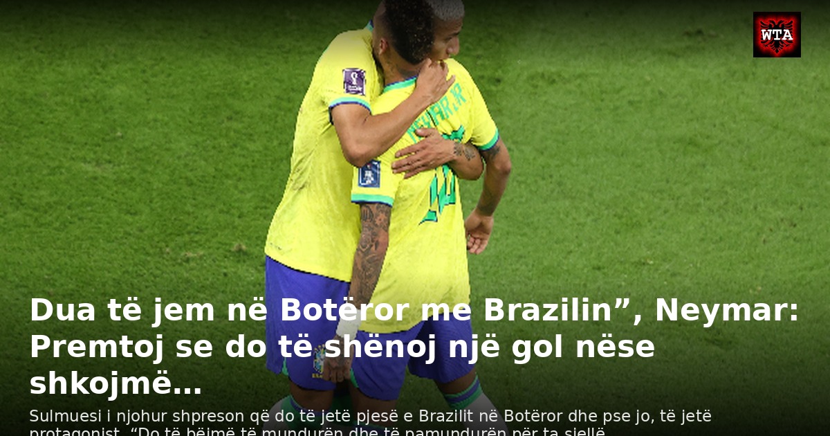 Dua të jem në Botëror me Brazilin”, Neymar: Premtoj se do të shënoj një gol nëse shkojmë…