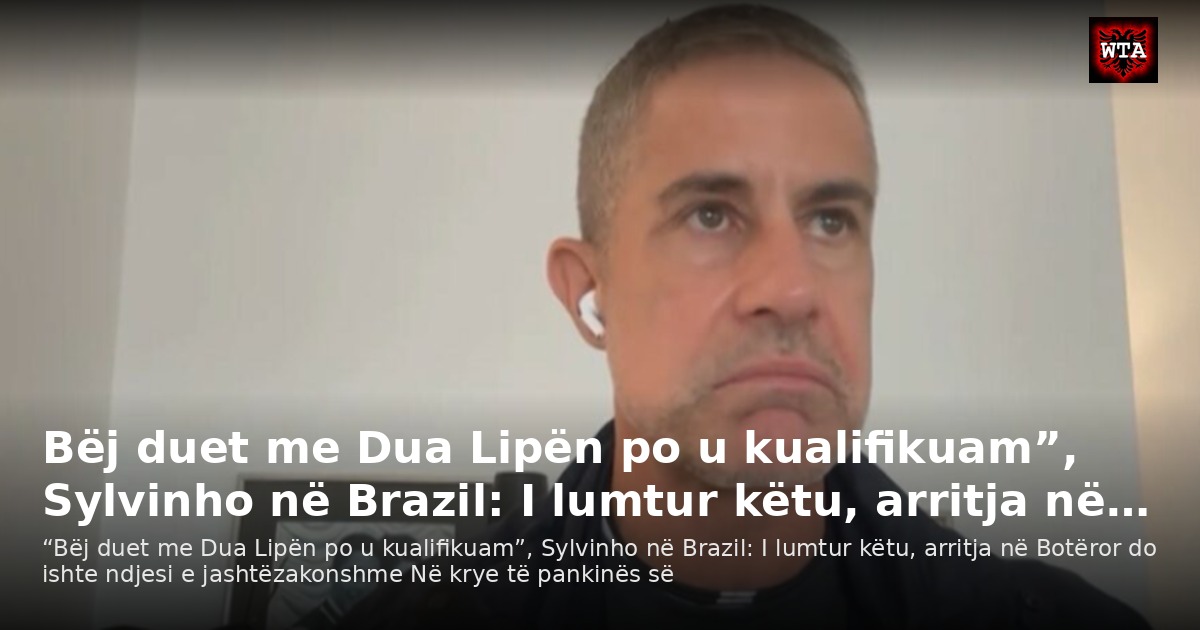 Bëj duet me Dua Lipën po u kualifikuam”, Sylvinho në Brazil: I lumtur këtu, arritja në…