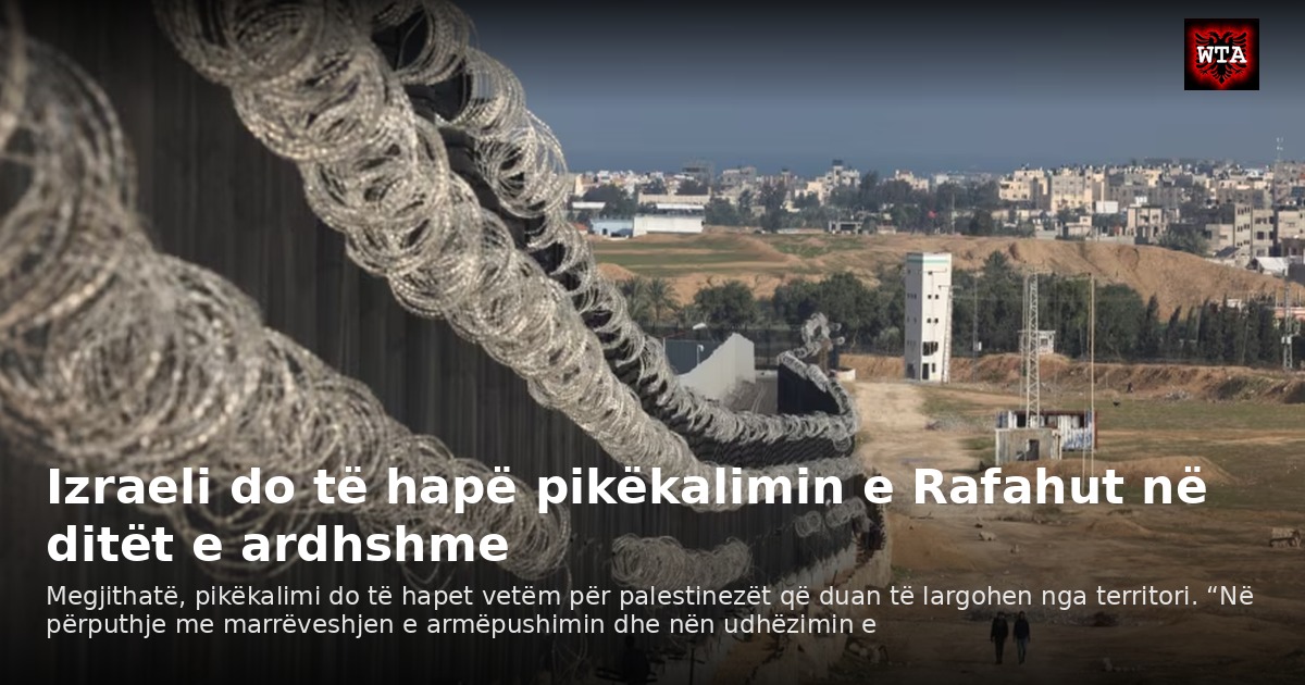 Izraeli do të hapë pikëkalimin e Rafahut në ditët e ardhshme