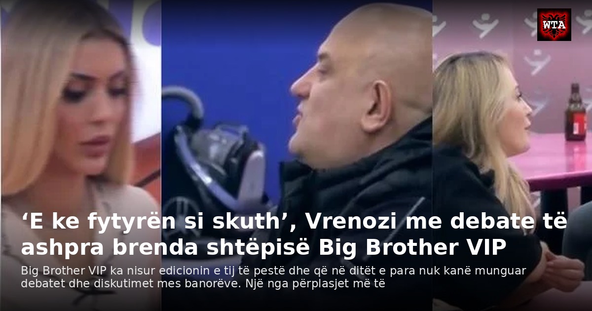 ‘E ke fytyrën si skuth’, Vrenozi me debate të ashpra brenda shtëpisë Big Brother VIP