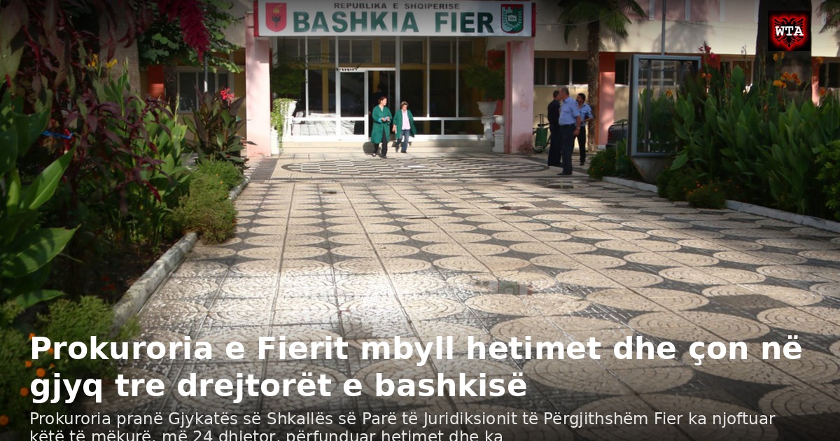 Prokuroria e Fierit mbyll hetimet dhe çon në gjyq tre drejtorët e bashkisë