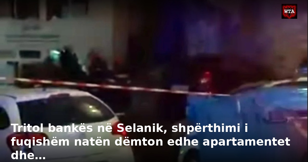 Tritol bankës në Selanik, shpërthimi i fuqishëm natën dëmton edhe apartamentet dhe…