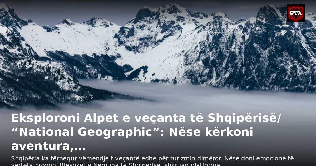 Eksploroni Alpet e veçanta të Shqipërisë/ “National Geographic”: Nëse kërkoni aventura,…
