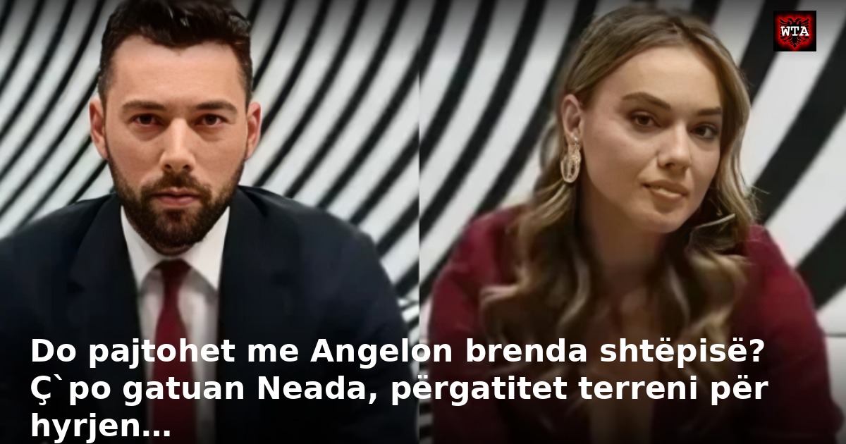 Do pajtohet me Angelon brenda shtëpisë? Ç`po gatuan Neada, përgatitet terreni për hyrjen…