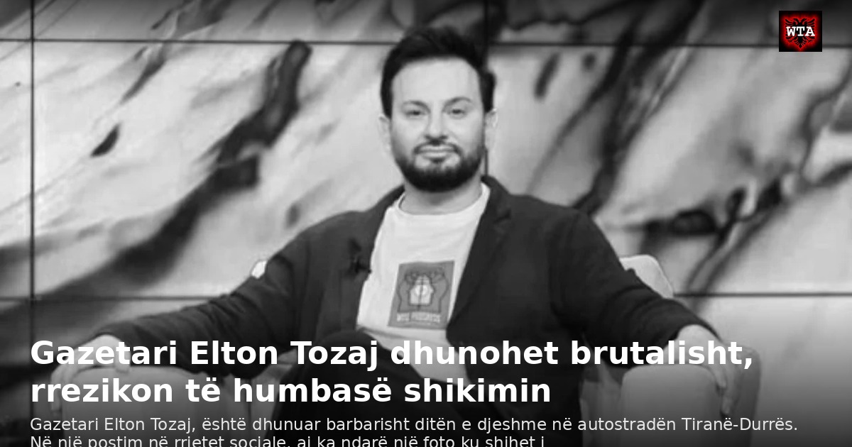 Gazetari Elton Tozaj dhunohet brutalisht, rrezikon të humbasë shikimin