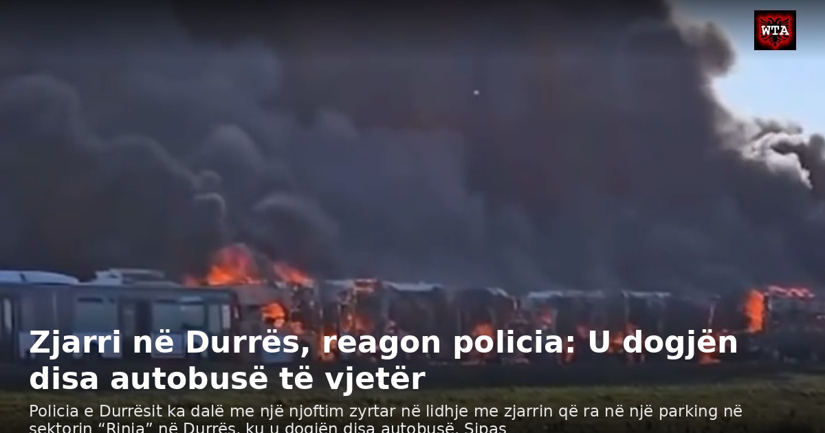 Zjarri në Durrës, reagon policia: U dogjën disa autobusë të vjetër