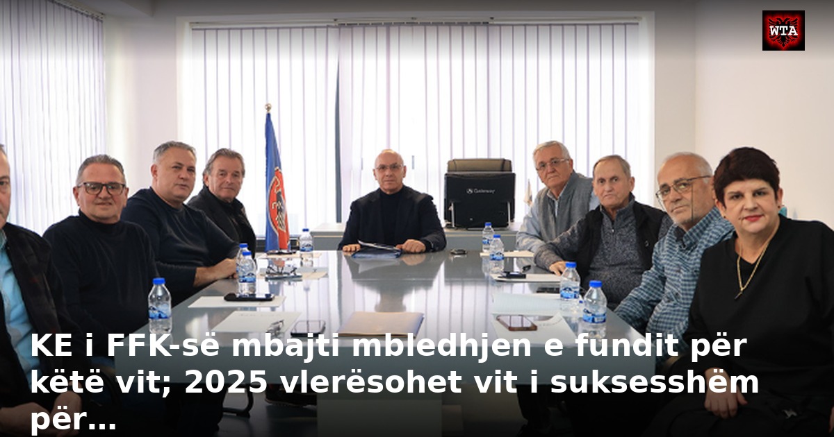 KE i FFK-së mbajti mbledhjen e fundit për këtë vit; 2025 vlerësohet vit i suksesshëm për…