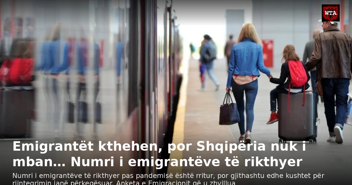 Emigrantët kthehen, por Shqipëria nuk i mban… Numri i emigrantëve të rikthyer