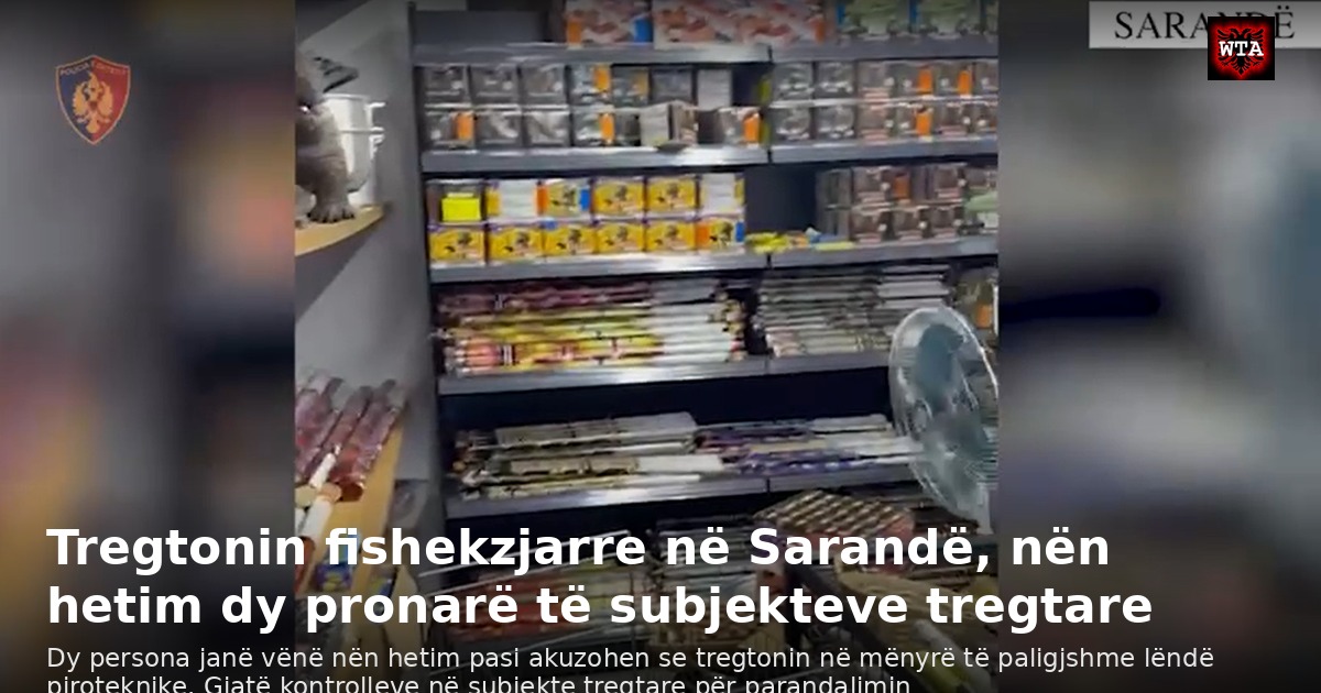 Tregtonin fishekzjarre në Sarandë, nën hetim dy pronarë të subjekteve tregtare