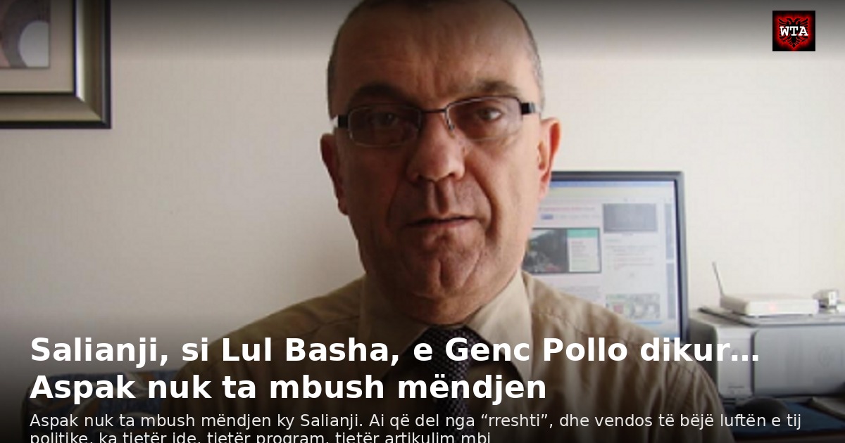 Salianji, si Lul Basha, e Genc Pollo dikur… Aspak nuk ta mbush mëndjen