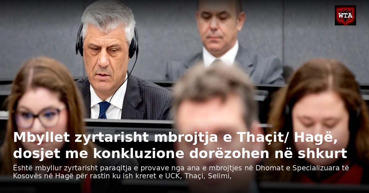 Mbyllet zyrtarisht mbrojtja e Thaçit/ Hagë, dosjet me konkluzione dorëzohen në shkurt