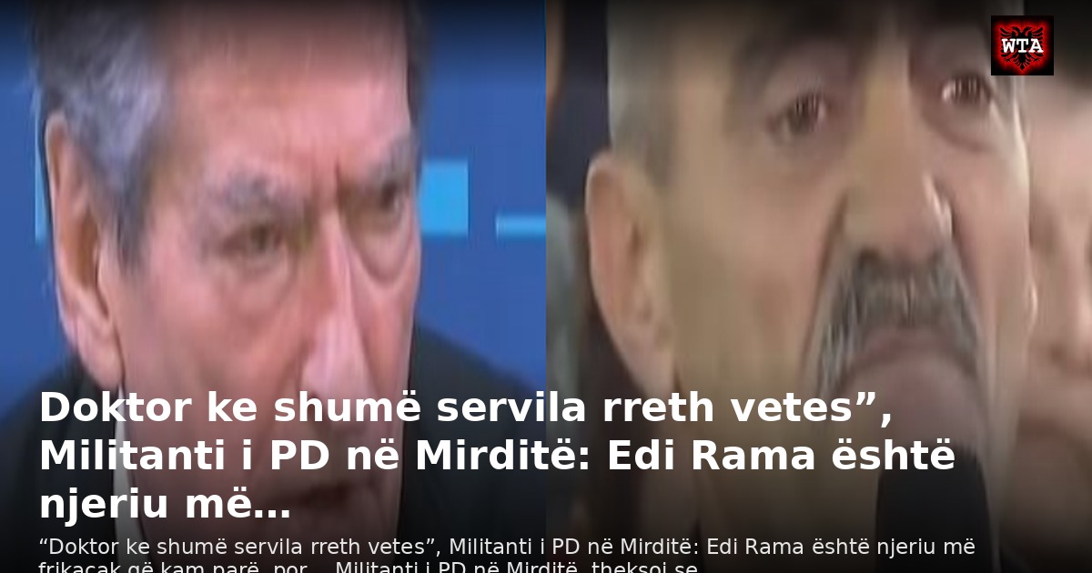 Doktor ke shumë servila rreth vetes”, Militanti i PD në Mirditë: Edi Rama është njeriu më…