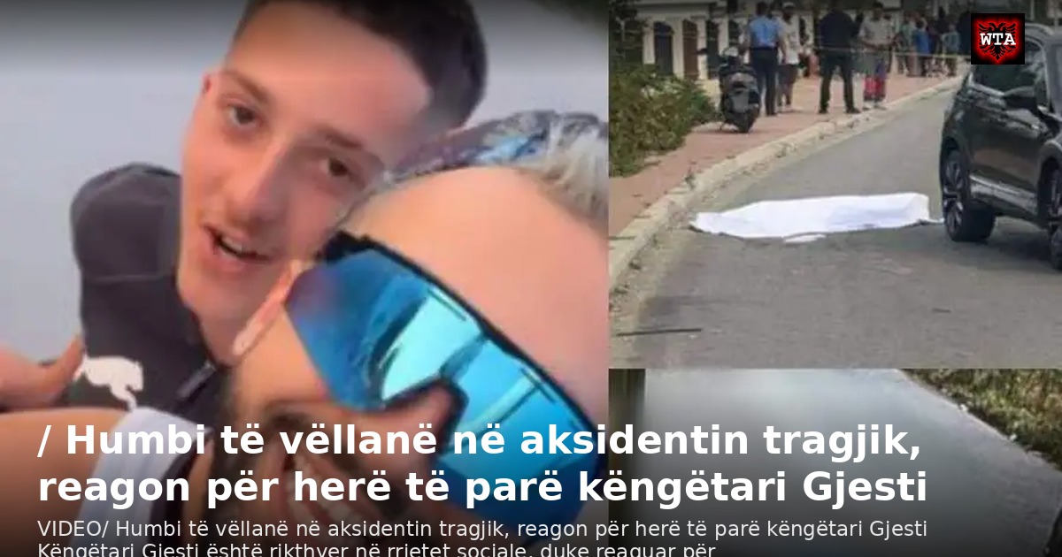 / Humbi të vëllanë në aksidentin tragjik, reagon për herë të parë këngëtari Gjesti