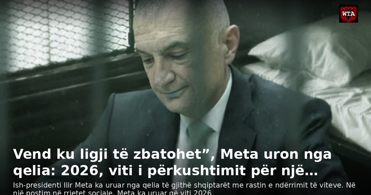 Vend ku ligji të zbatohet”, Meta uron nga qelia: 2026, viti i përkushtimit për një…