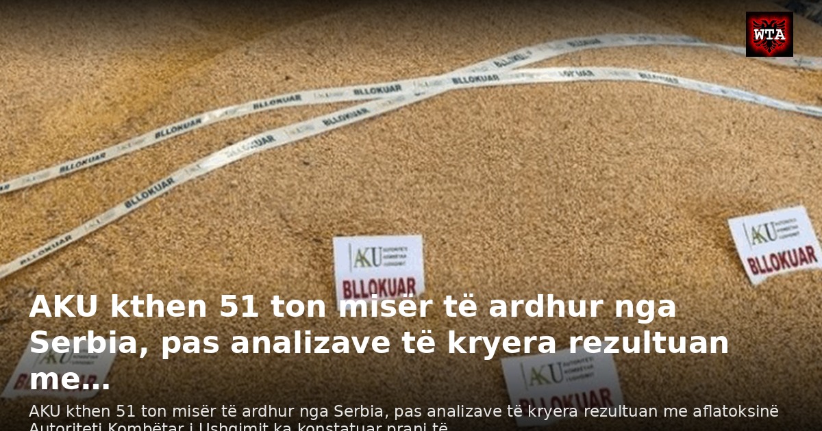 AKU kthen 51 ton misër të ardhur nga Serbia, pas analizave të kryera rezultuan me…