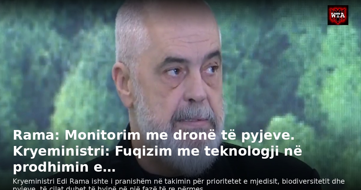 Rama: Monitorim me dronë të pyjeve. Kryeministri: Fuqizim me teknologji në prodhimin e…