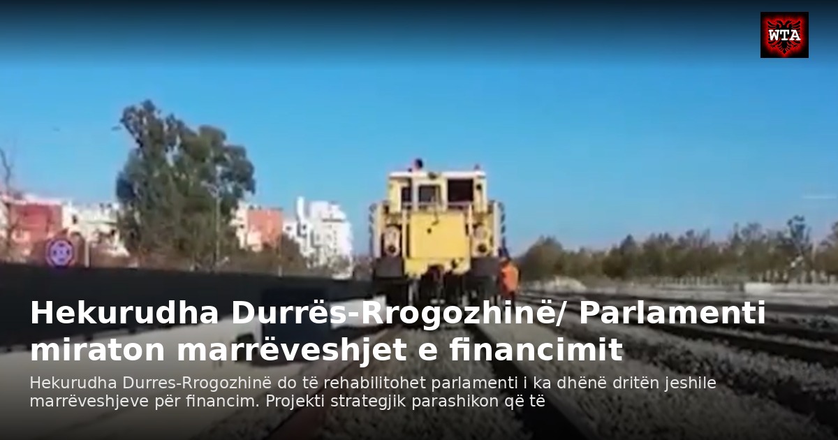 Hekurudha Durrës-Rrogozhinë/ Parlamenti miraton marrëveshjet e financimit