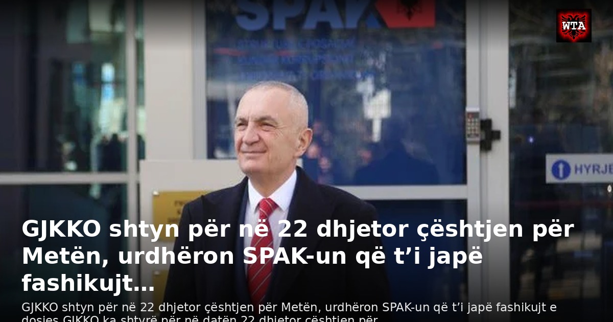 GJKKO shtyn për në 22 dhjetor çështjen për Metën, urdhëron SPAK-un që t’i japë fashikujt…