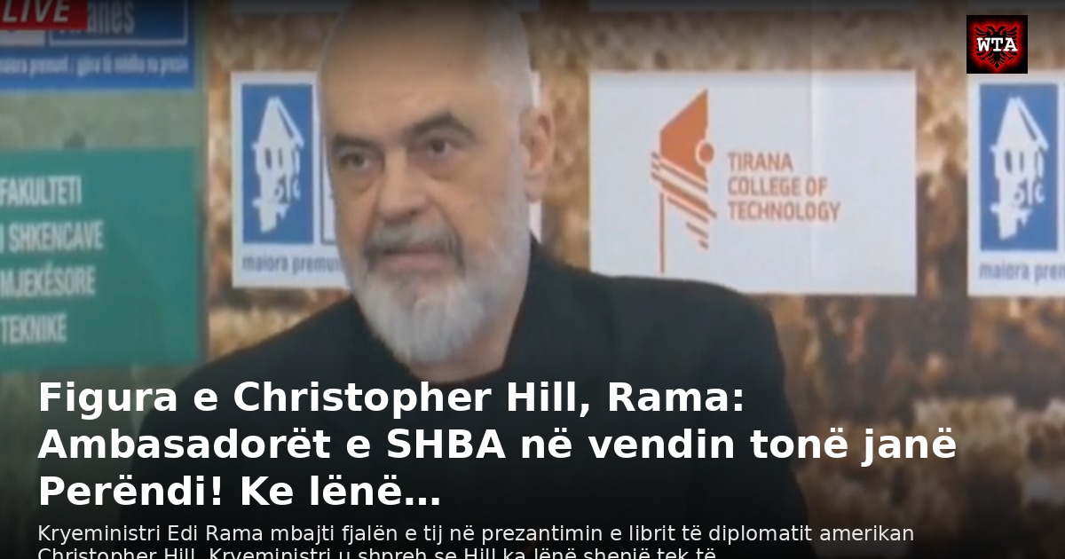 Figura e Christopher Hill, Rama: Ambasadorët e SHBA në vendin tonë janë Perëndi! Ke lënë…