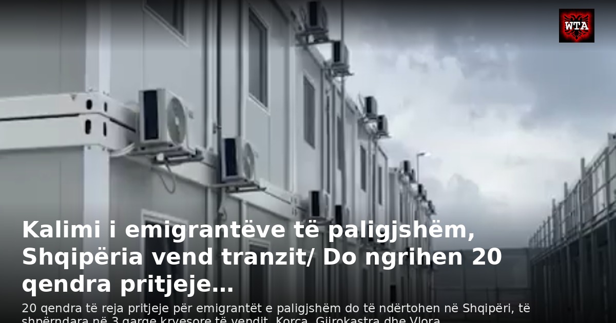 Kalimi i emigrantëve të paligjshëm, Shqipëria vend tranzit/ Do ngrihen 20 qendra pritjeje…