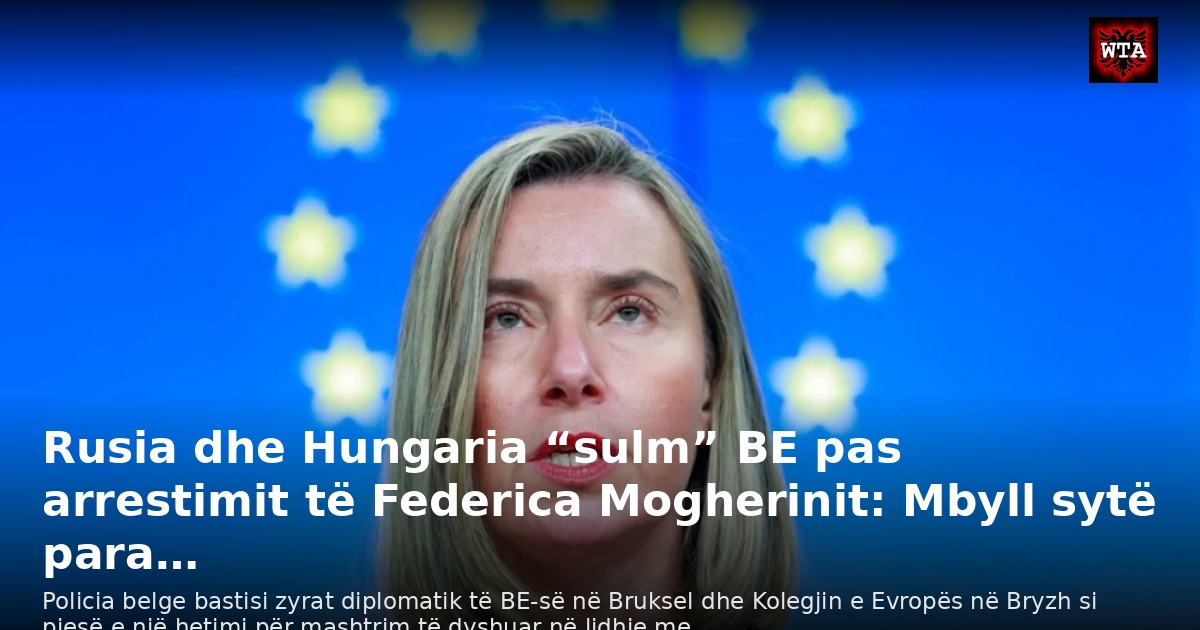 Rusia dhe Hungaria “sulm” BE pas arrestimit të Federica Mogherinit: Mbyll sytë para…
