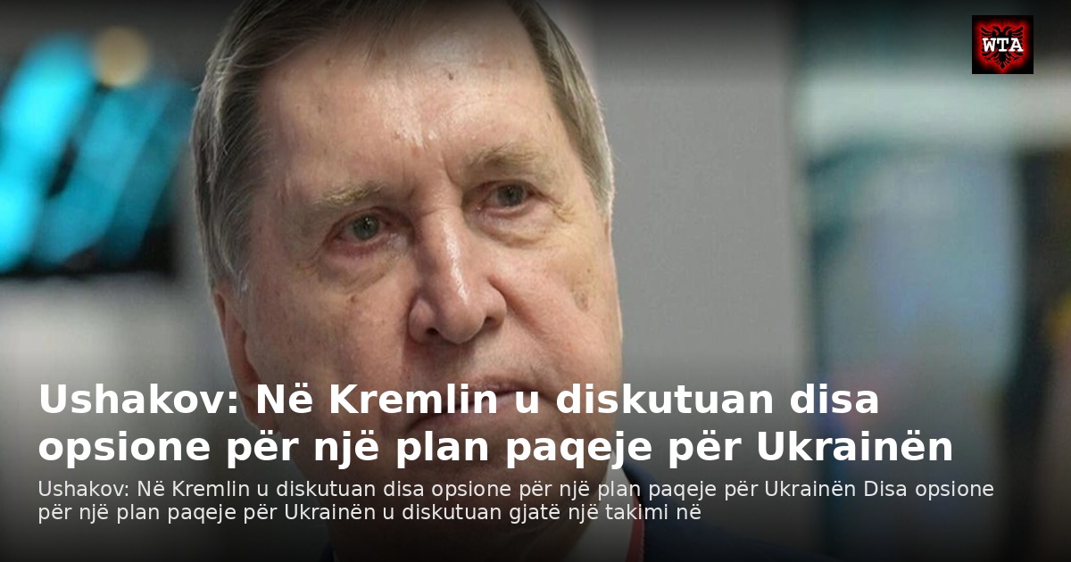 Ushakov: Në Kremlin u diskutuan disa opsione për një plan paqeje për Ukrainën