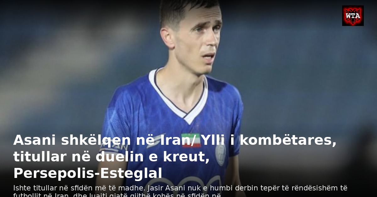 Asani shkëlqen në Iran/ Ylli i kombëtares, titullar në duelin e kreut, Persepolis-Esteglal