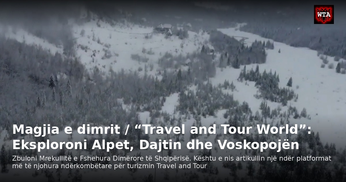 Magjia e dimrit / “Travel and Tour World”: Eksploroni Alpet, Dajtin dhe Voskopojën