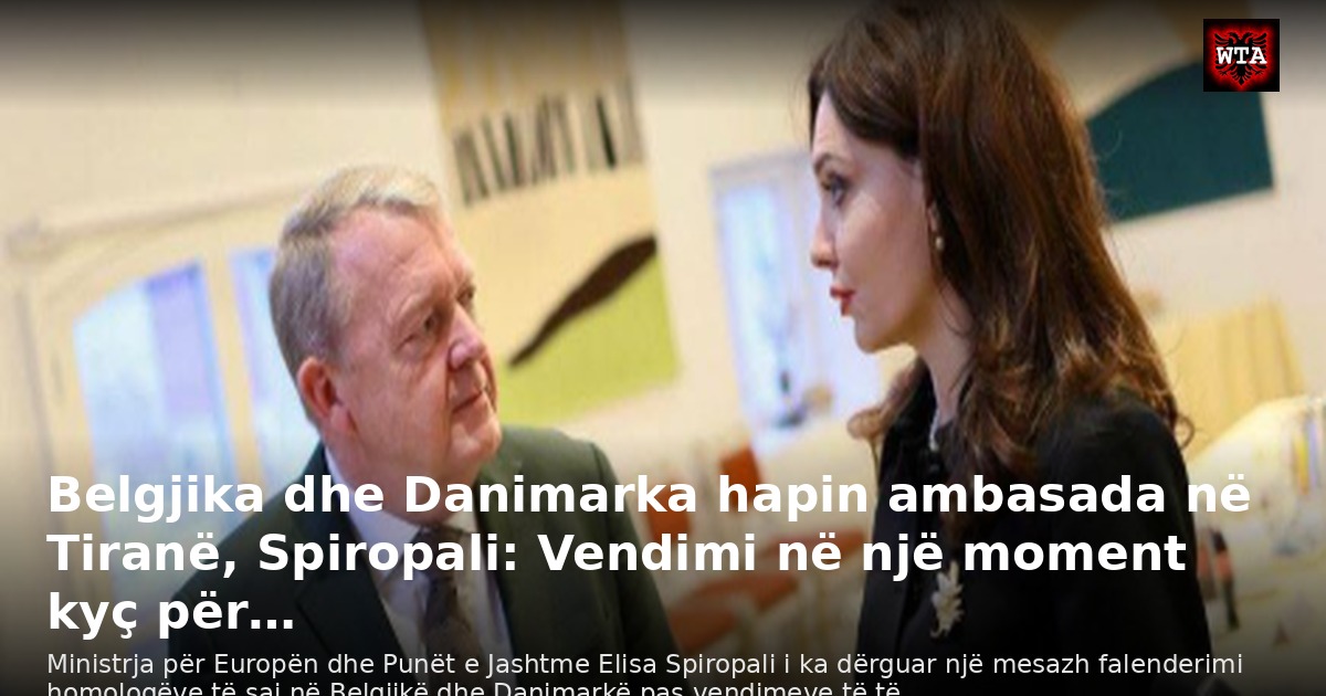 Belgjika dhe Danimarka hapin ambasada në Tiranë, Spiropali: Vendimi në një moment kyç për…