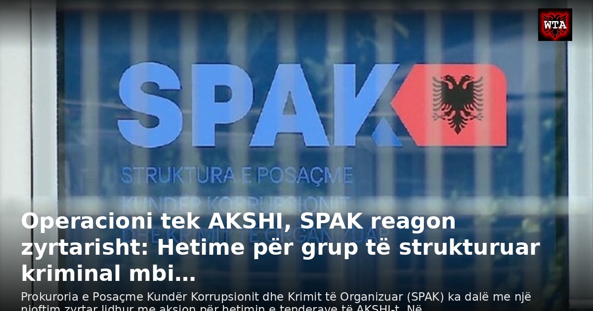 Operacioni tek AKSHI, SPAK reagon zyrtarisht: Hetime për grup të strukturuar kriminal mbi…