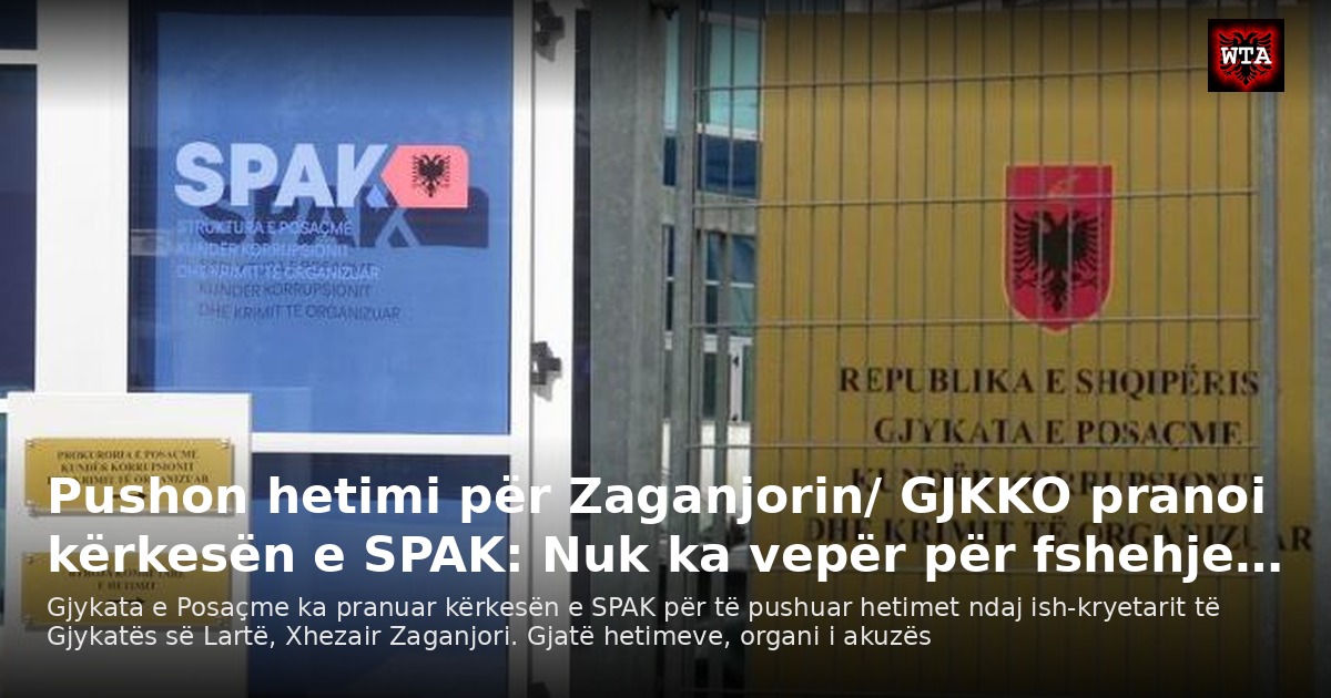 Pushon hetimi për Zaganjorin/ GJKKO pranoi kërkesën e SPAK: Nuk ka vepër për fshehje…