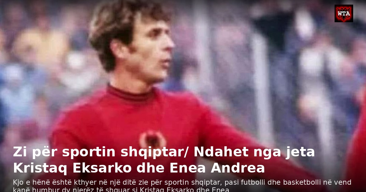 Zi për sportin shqiptar/ Ndahet nga jeta Kristaq Eksarko dhe Enea Andrea