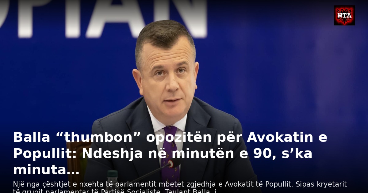 Balla “thumbon” opozitën për Avokatin e Popullit: Ndeshja në minutën e 90, s’ka minuta…