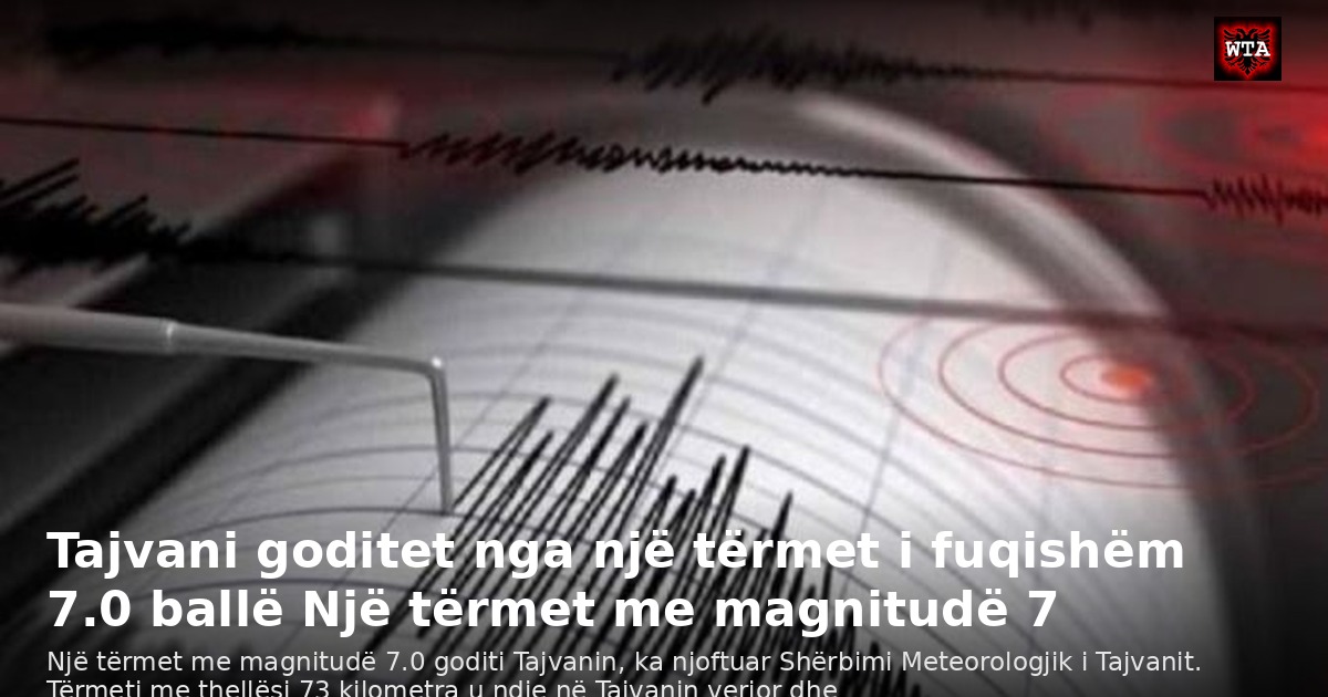 Tajvani goditet nga një tërmet i fuqishëm 7.0 ballë Një tërmet me magnitudë 7