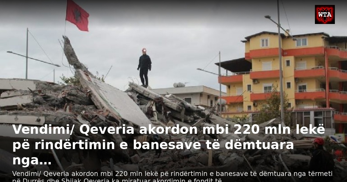 Vendimi/ Qeveria akordon mbi 220 mln lekë pë rindërtimin e banesave të dëmtuara nga…
