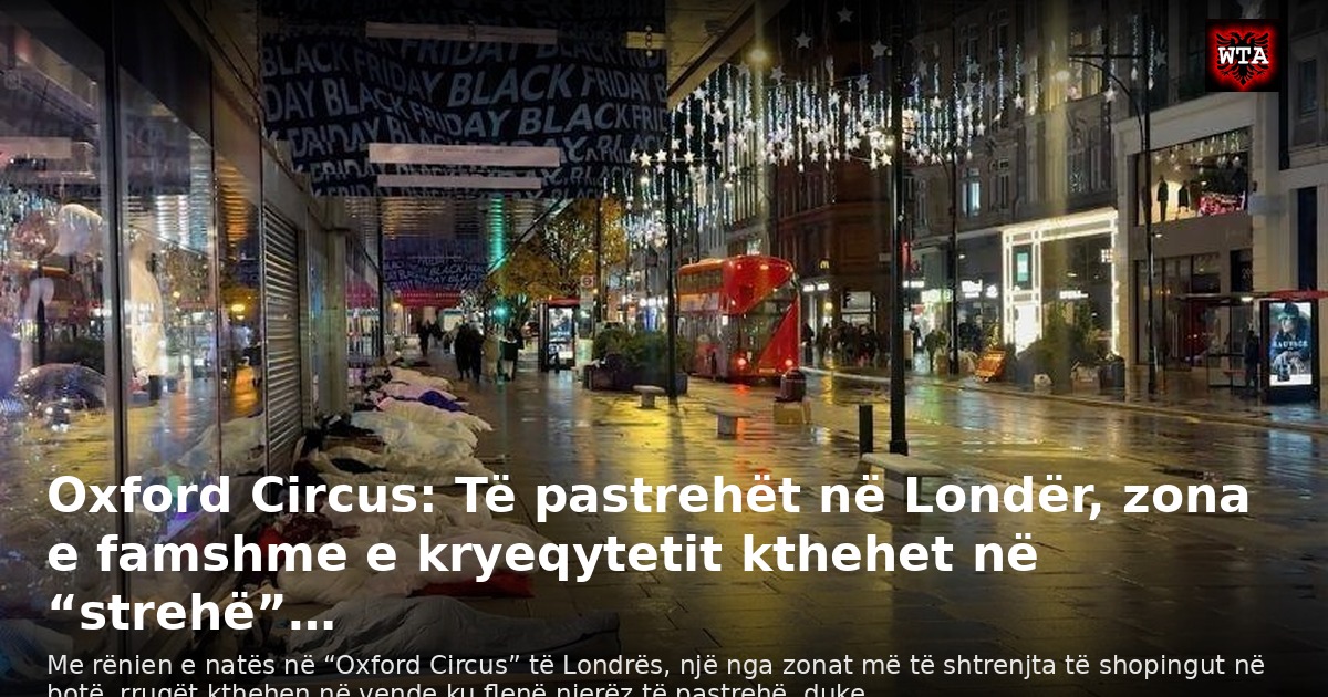 Oxford Circus: Të pastrehët në Londër, zona e famshme e kryeqytetit kthehet në “strehë”…