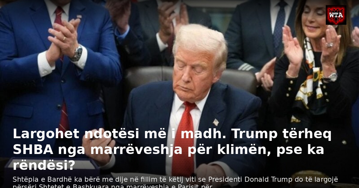 Largohet ndotësi më i madh. Trump tërheq SHBA nga marrëveshja për klimën, pse ka rëndësi?