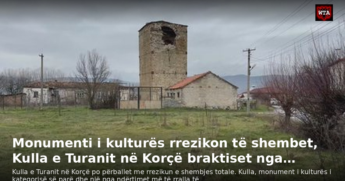 Monumenti i kulturës rrezikon të shembet, Kulla e Turanit në Korçë braktiset nga…