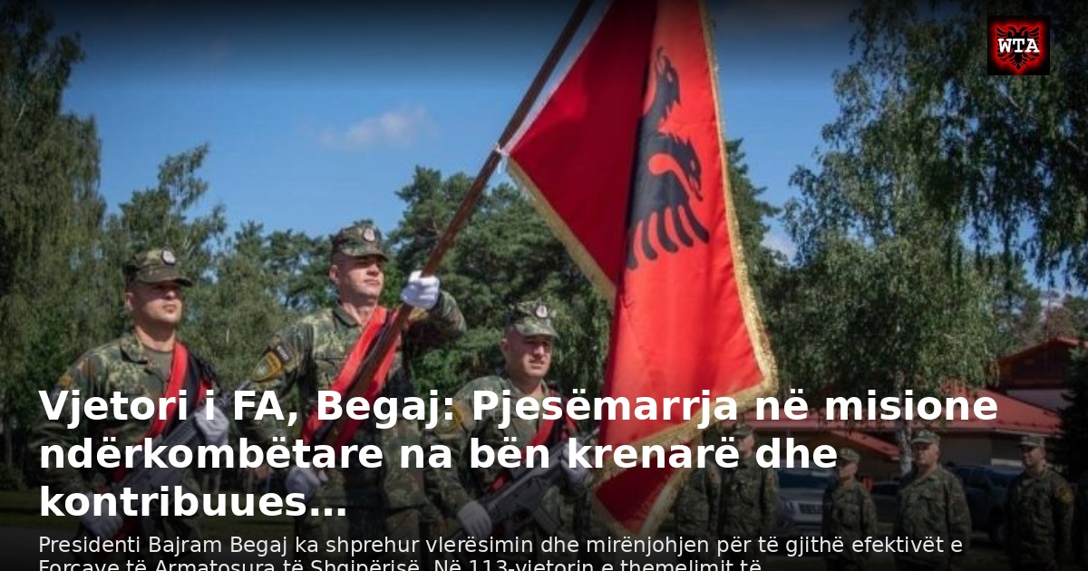 Vjetori i FA, Begaj: Pjesëmarrja në misione ndërkombëtare na bën krenarë dhe kontribuues…