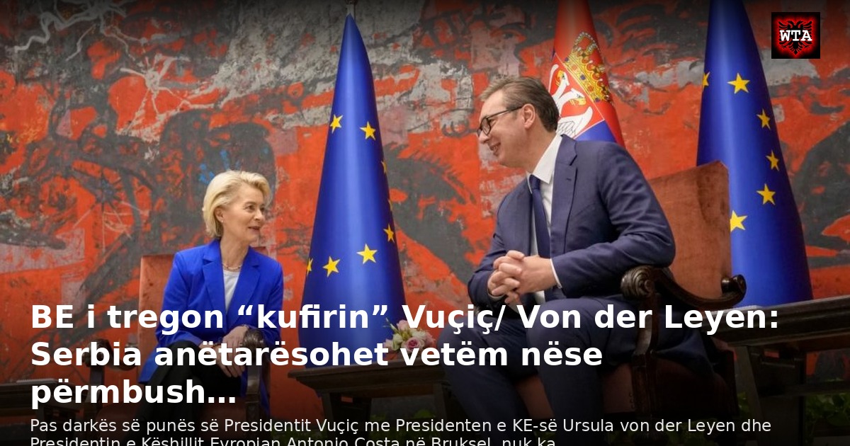 BE i tregon “kufirin” Vuçiç/ Von der Leyen: Serbia anëtarësohet vetëm nëse përmbush…