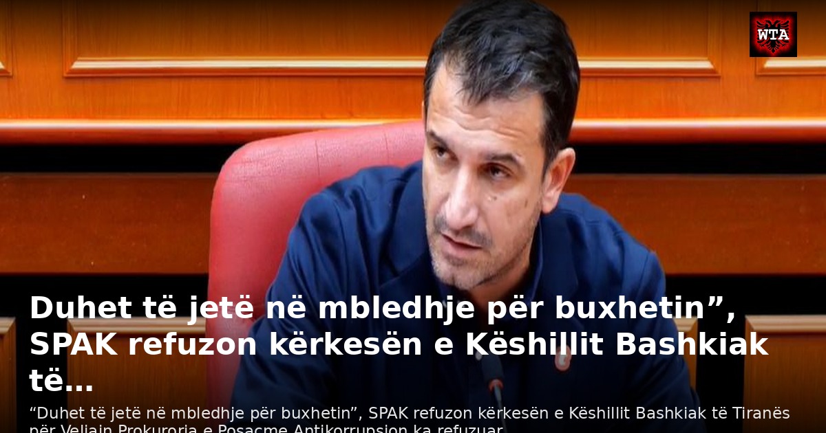 Duhet të jetë në mbledhje për buxhetin”, SPAK refuzon kërkesën e Këshillit Bashkiak të…