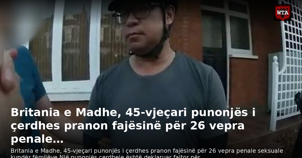 Britania e Madhe, 45-vjeçari punonjës i çerdhes pranon fajësinë për 26 vepra penale…
