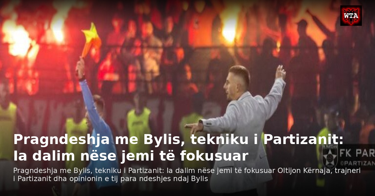Pragndeshja me Bylis, tekniku i Partizanit: Ia dalim nëse jemi të fokusuar