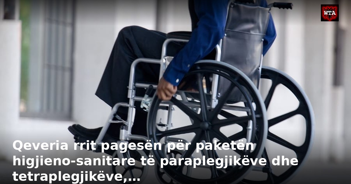 Qeveria rrit pagesën për paketën higjieno-sanitare të paraplegjikëve dhe tetraplegjikëve,…