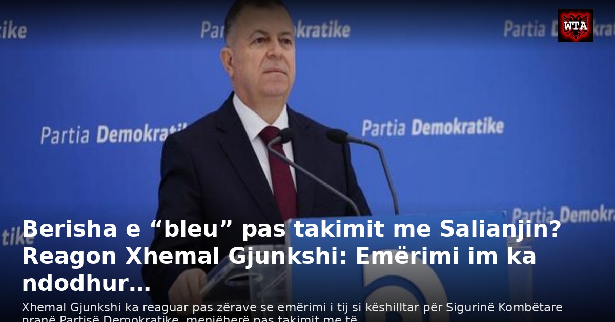 Berisha e “bleu” pas takimit me Salianjin? Reagon Xhemal Gjunkshi: Emërimi im ka ndodhur…